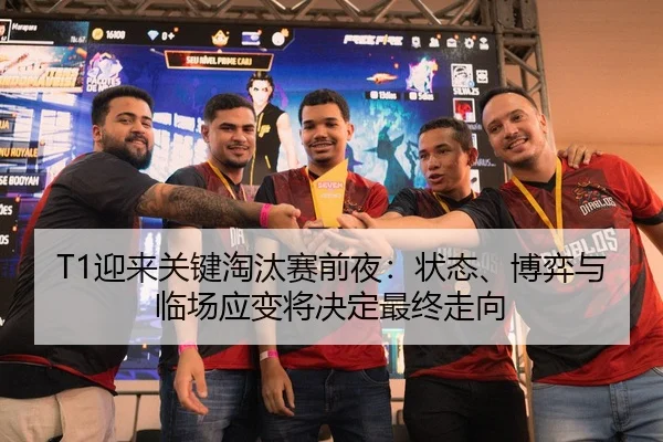 T1迎来关键淘汰赛前夜：状态、博弈与临场应变将决定最终走向
